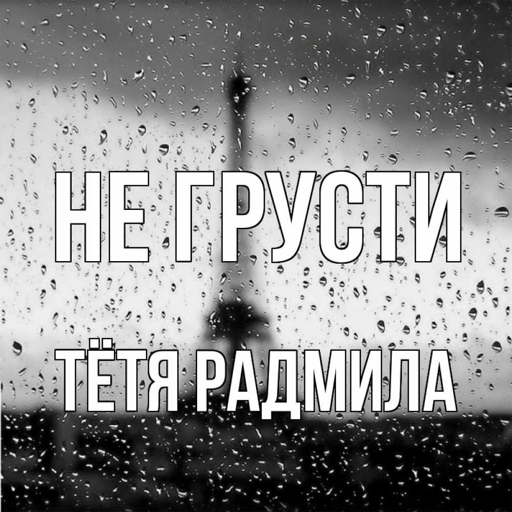 Открытка на каждый день с именем, Тётя-Радмила Не грусти Париж и Эйфелева башня Прикольная открытка с пожеланием онлайн скачать бесплатно 
