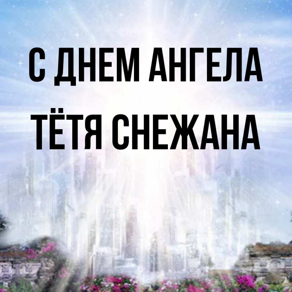 Открытка на каждый день с именем, Тётя-Снежана С днем ангела небесный свет Прикольная открытка с пожеланием онлайн скачать бесплатно 