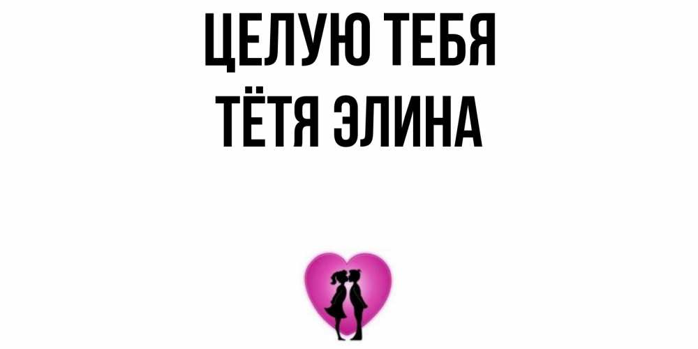 Открытка на каждый день с именем, Тётя-Элина Целую тебя поцелуй Прикольная открытка с пожеланием онлайн скачать бесплатно 
