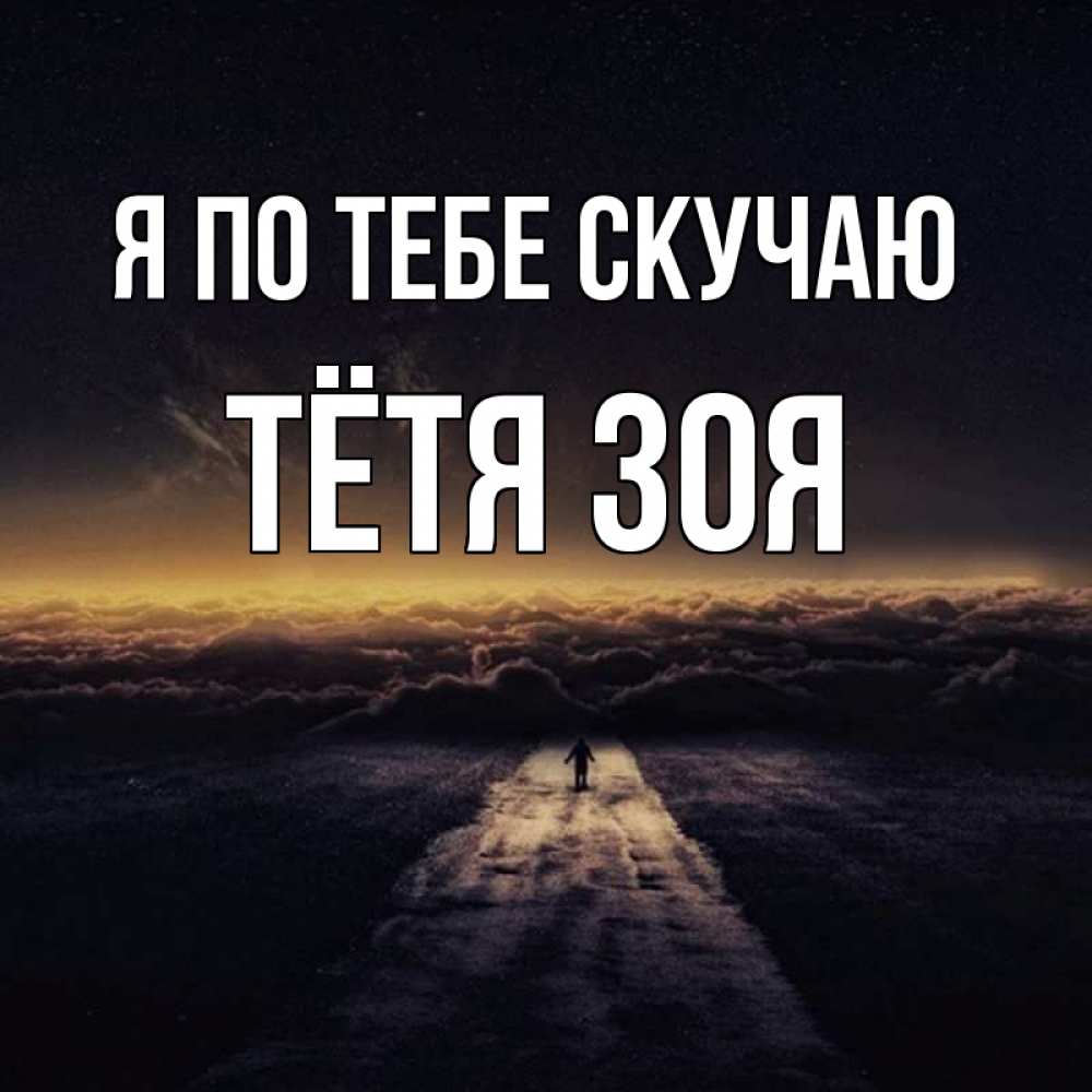 Открытка на каждый день с именем, Тётя-Зоя Я по тебе скучаю идем Прикольная открытка с пожеланием онлайн скачать бесплатно 