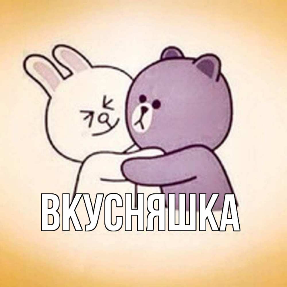 Открытка на каждый день с именем, Вкусняшка Главная обнимашки Прикольная открытка с пожеланием онлайн скачать бесплатно 