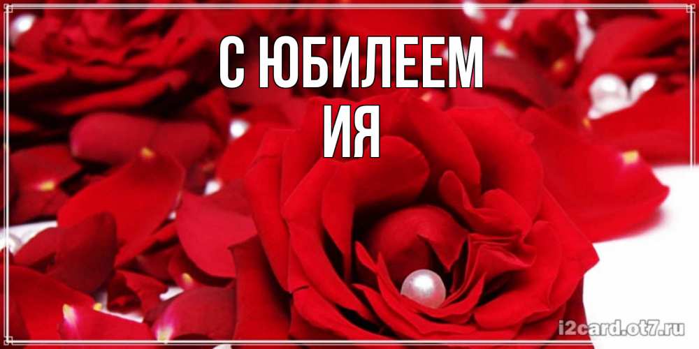 Открытка на каждый день с именем, Ия С юбилеем роза с жемчужиной на открытке для любимых Прикольная открытка с пожеланием онлайн скачать бесплатно 