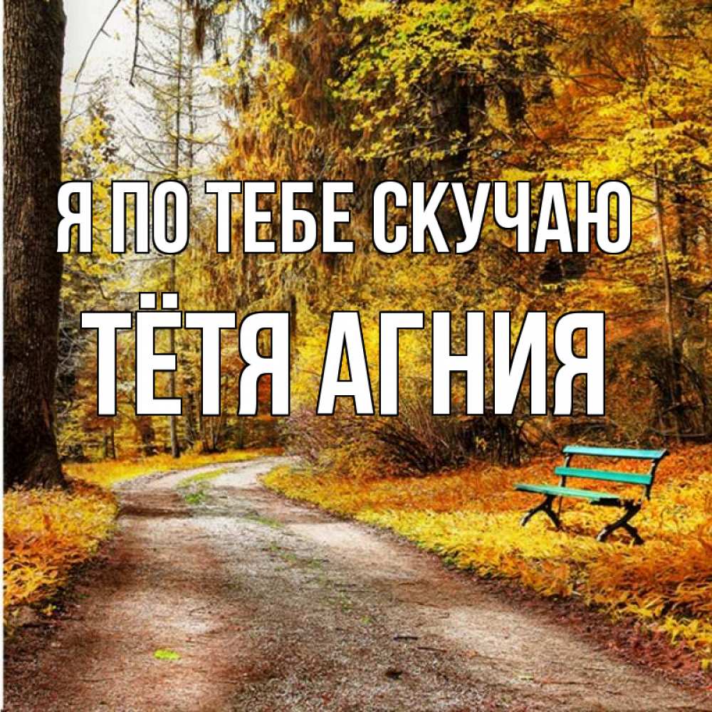 Открытка на каждый день с именем, Тётя-Агния Я по тебе скучаю зеленая лавочка и осенний лес Прикольная открытка с пожеланием онлайн скачать бесплатно 