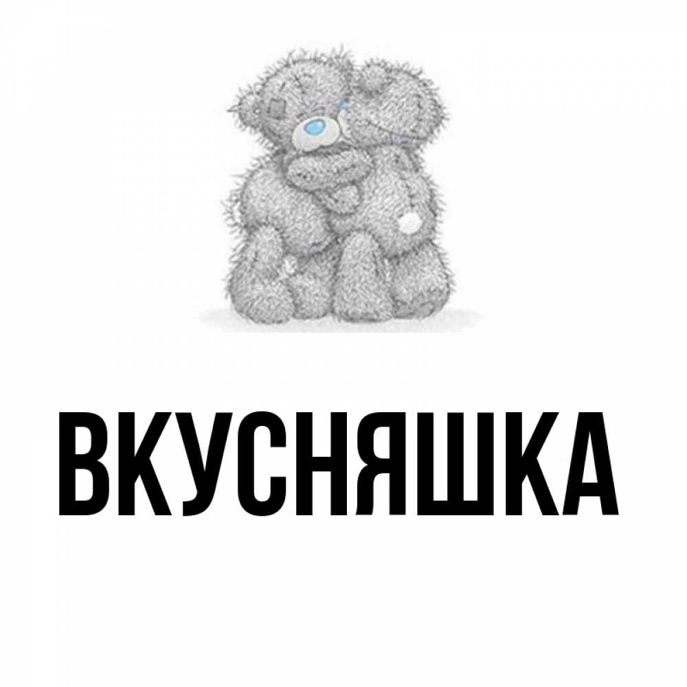 Открытка на каждый день с именем, Вкусняшка Главная два теддика Прикольная открытка с пожеланием онлайн скачать бесплатно 