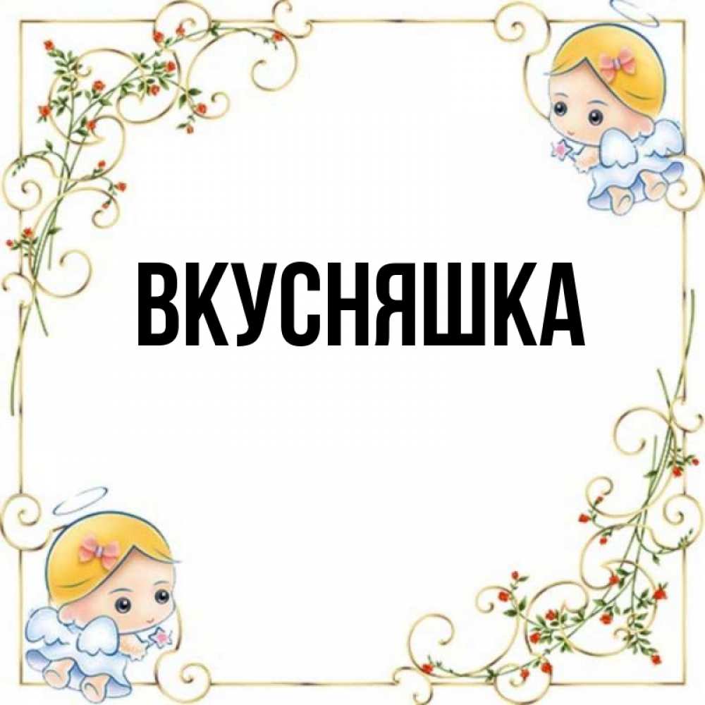 Открытка на каждый день с именем, Вкусняшка Главная девочки ангелы Прикольная открытка с пожеланием онлайн скачать бесплатно 