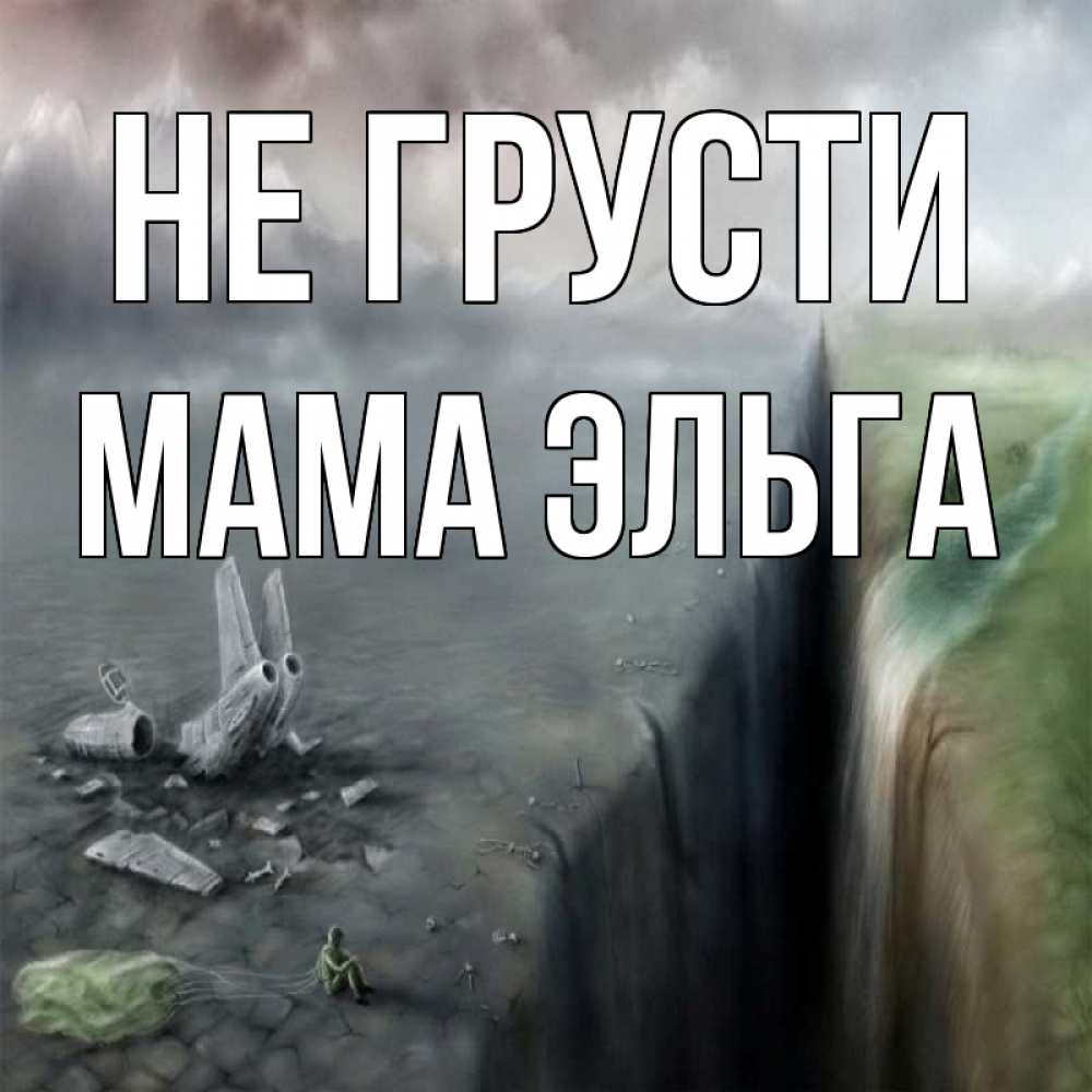 Открытка на каждый день с именем, Мама-Эльга Не грусти все спаслись. Прикольная открытка с пожеланием онлайн скачать бесплатно 