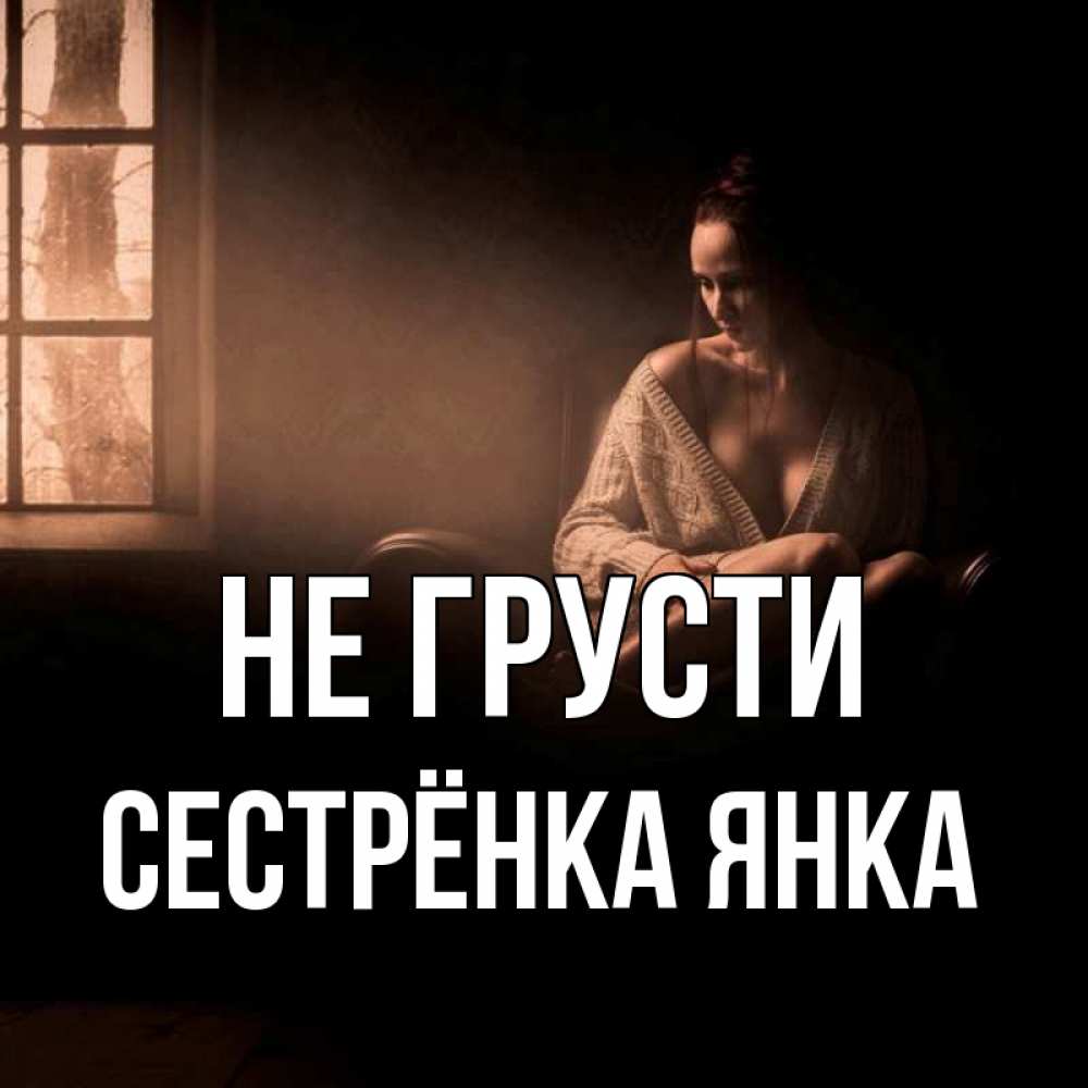 Открытка на каждый день с именем, Сестрёнка-Янка Не грусти сидя у окна Прикольная открытка с пожеланием онлайн скачать бесплатно 