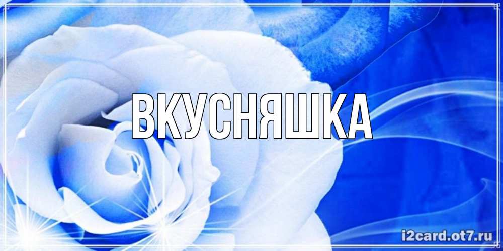 Открытка на каждый день с именем, Вкусняшка Главная белая роза на голубом фоне Прикольная открытка с пожеланием онлайн скачать бесплатно 