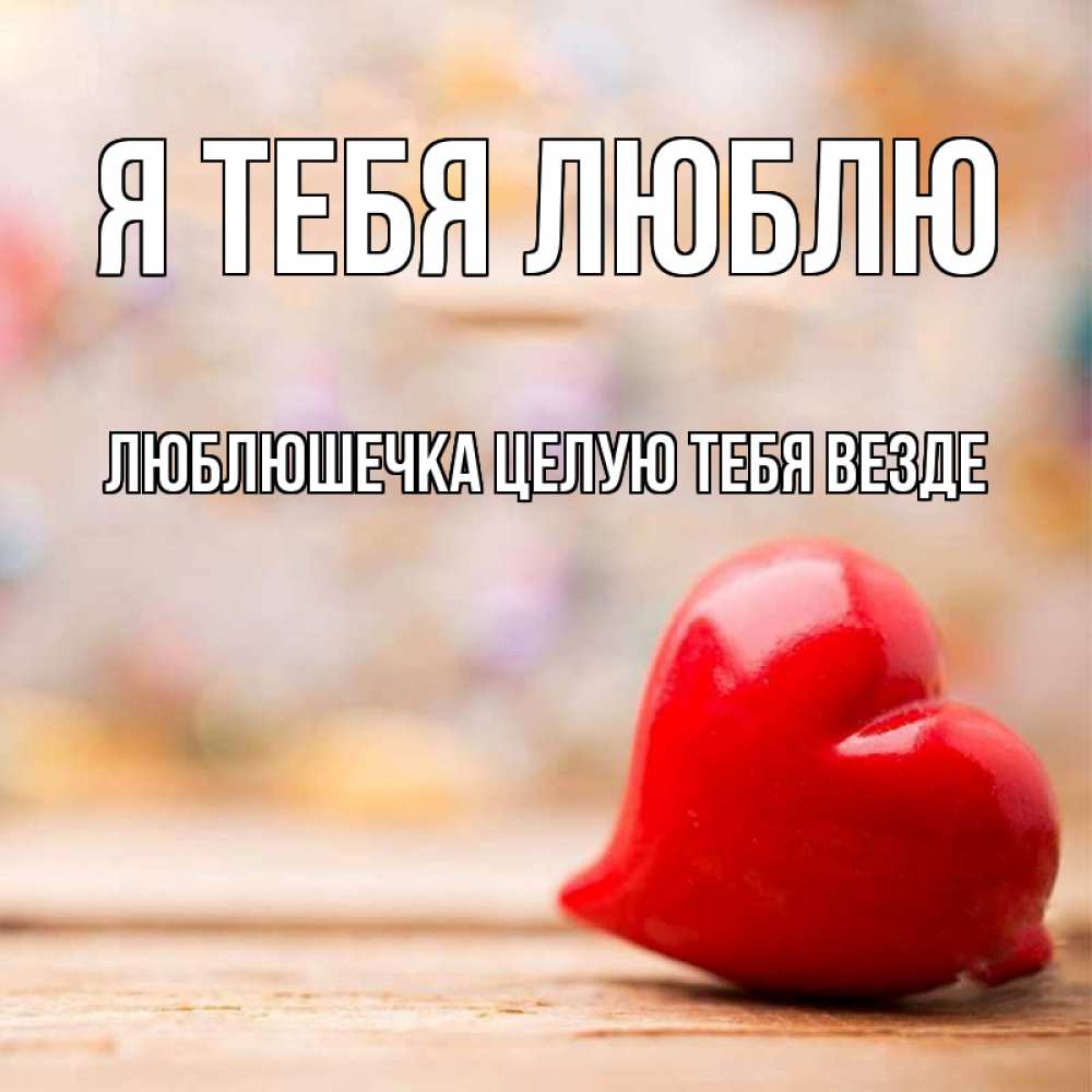 Открытка на каждый день с именем, Люблюшечка-целую-тебя-везде Я тебя люблю красота 3 Прикольная открытка с пожеланием онлайн скачать бесплатно 