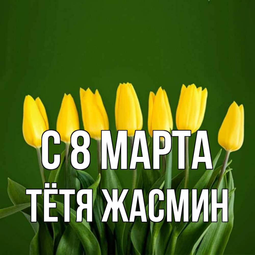 Открытка на каждый день с именем, Тётя-Жасмин С 8 марта желтого цвета 3 Прикольная открытка с пожеланием онлайн скачать бесплатно 