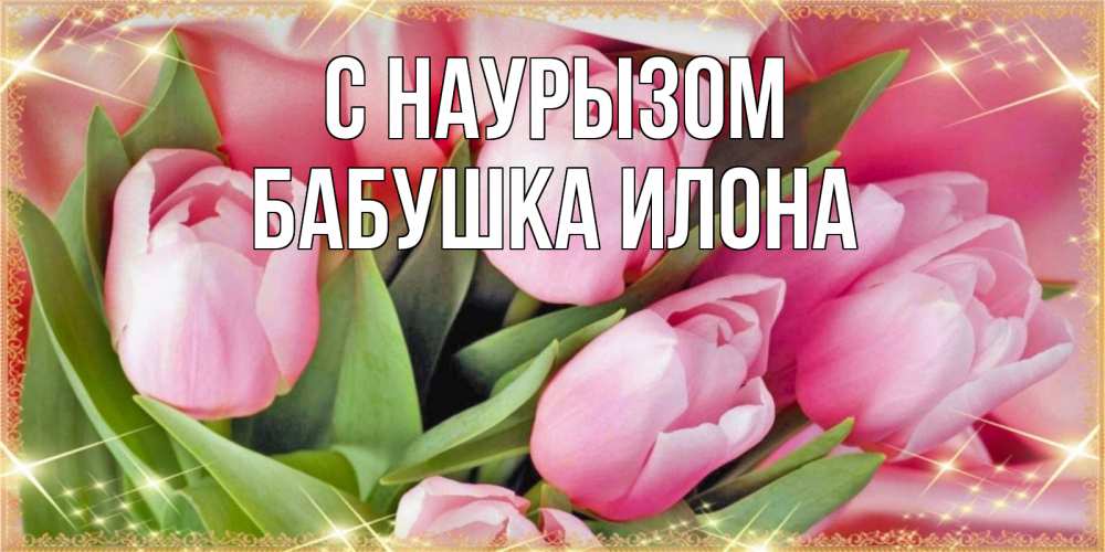 Открытка на каждый день с именем, Бабушка-Илона С наурызом красивые открытки на праздник весны наурыз для милых дам Прикольная открытка с пожеланием онлайн скачать бесплатно 