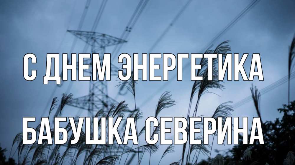 Открытка на каждый день с именем, Бабушка-Северина С днем энергетика ЛЭП электричество Прикольная открытка с пожеланием онлайн скачать бесплатно 
