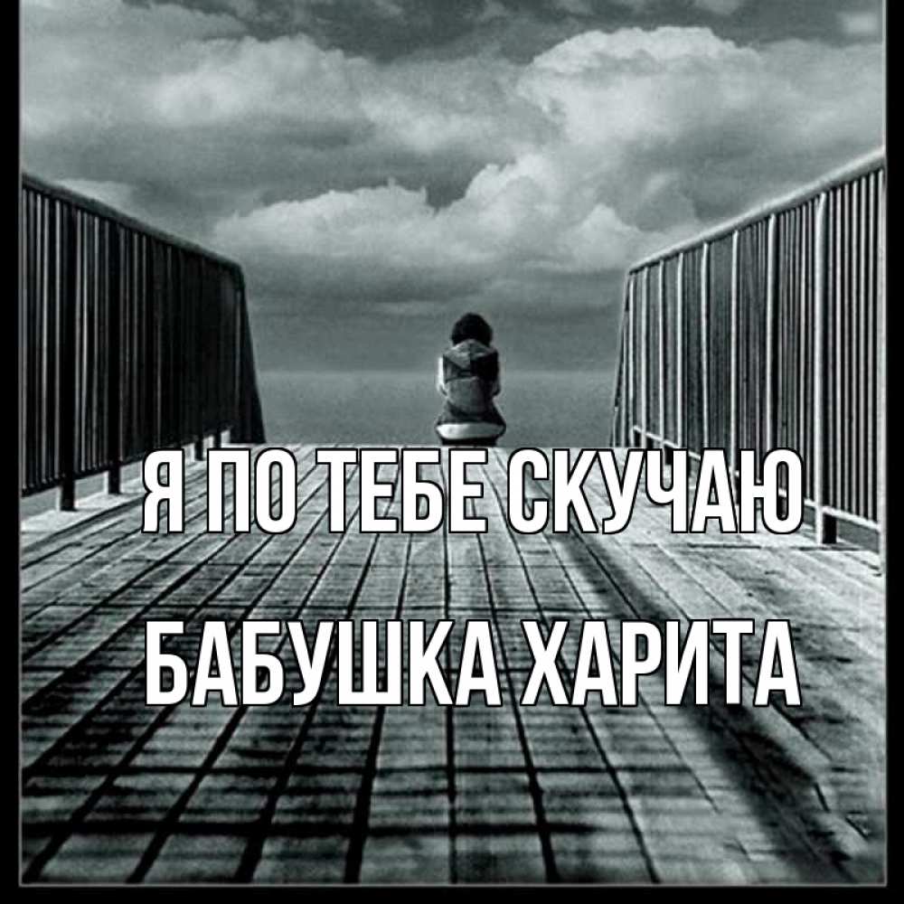 Открытка на каждый день с именем, Бабушка-Харита Я по тебе скучаю грусть 2 Прикольная открытка с пожеланием онлайн скачать бесплатно 