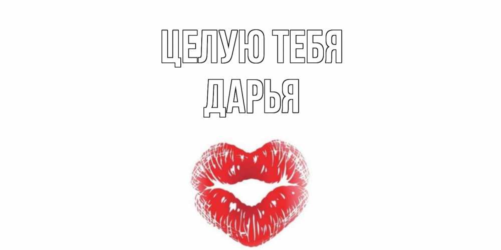 Открытка на каждый день с именем, Дарья Целую тебя поцелуй Прикольная открытка с пожеланием онлайн скачать бесплатно 