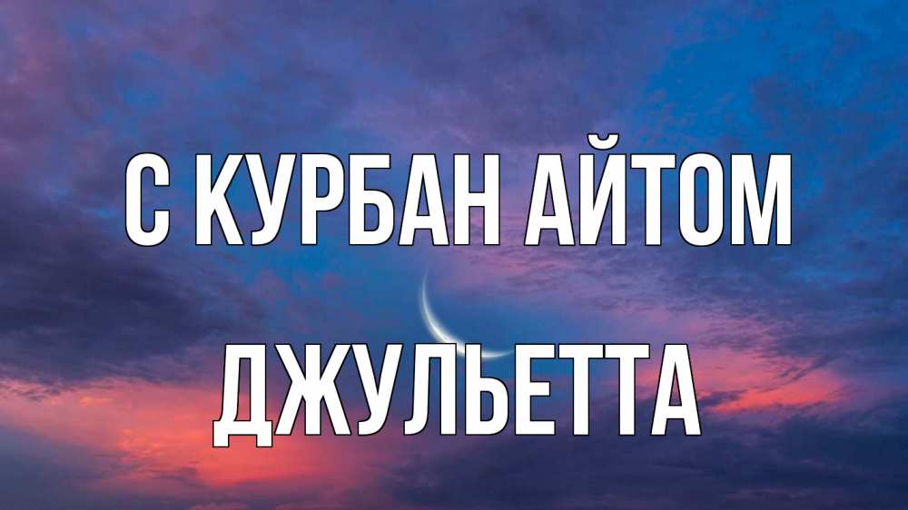 Открытка на каждый день с именем, Джульетта С курбан айтом месяц 1 Прикольная открытка с пожеланием онлайн скачать бесплатно 