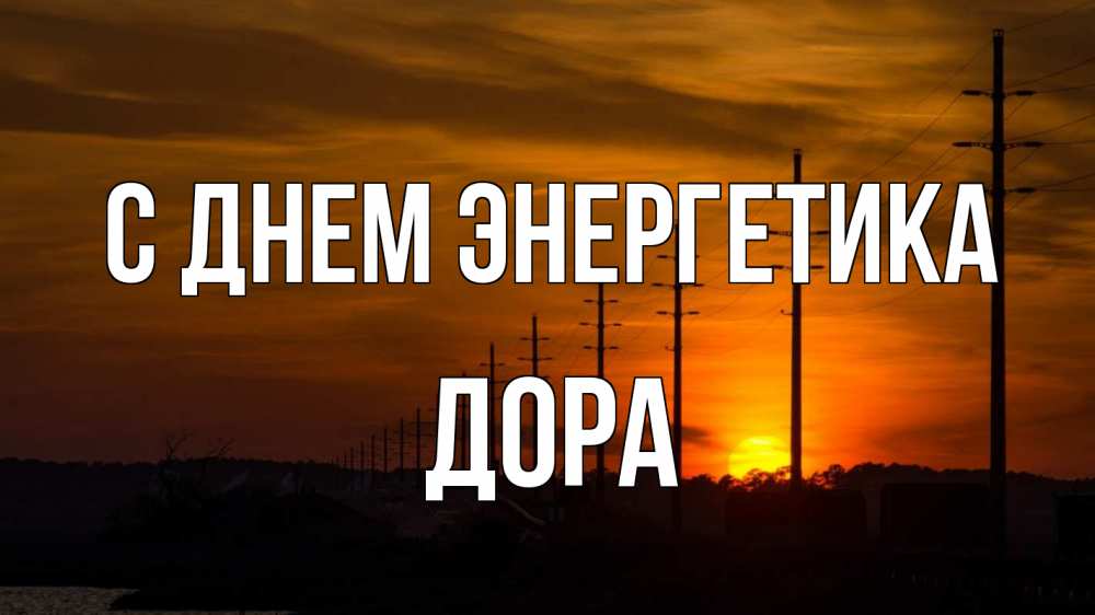 Открытка на каждый день с именем, Дора С днем энергетика столбы провода закат Прикольная открытка с пожеланием онлайн скачать бесплатно 