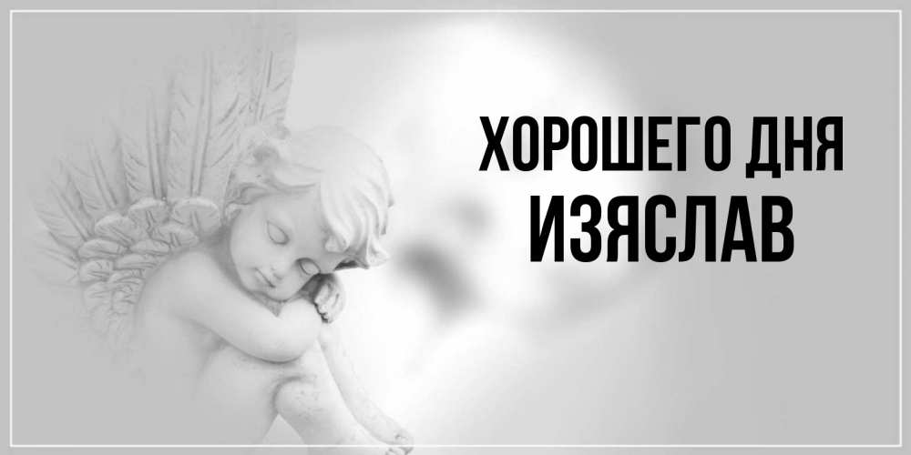 Открытка на каждый день с именем, Изяслав Хорошего дня ангел Прикольная открытка с пожеланием онлайн скачать бесплатно 