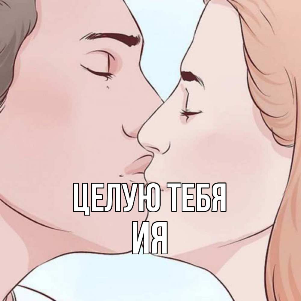 Открытка на каждый день с именем, Ия Целую тебя скачать бесплатно открытки про поцелуи Прикольная открытка с пожеланием онлайн скачать бесплатно 