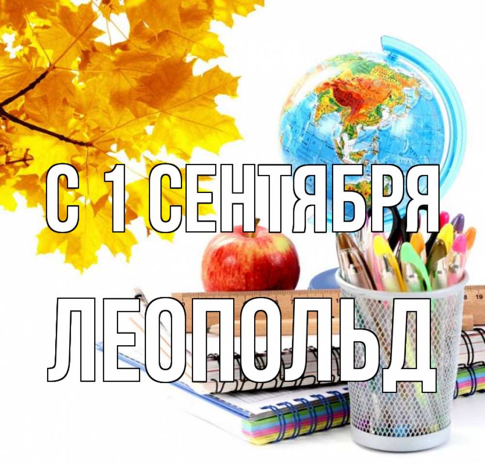 Открытка на каждый день с именем, Леопольд С 1 сентября глобус и канцелярские товары Прикольная открытка с пожеланием онлайн скачать бесплатно 