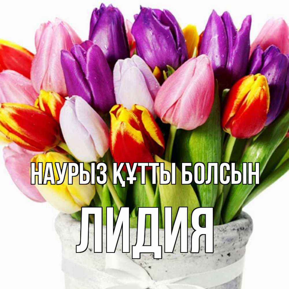 Открытка на каждый день с именем, Лидия Наурыз құтты болсын букет Прикольная открытка с пожеланием онлайн скачать бесплатно 