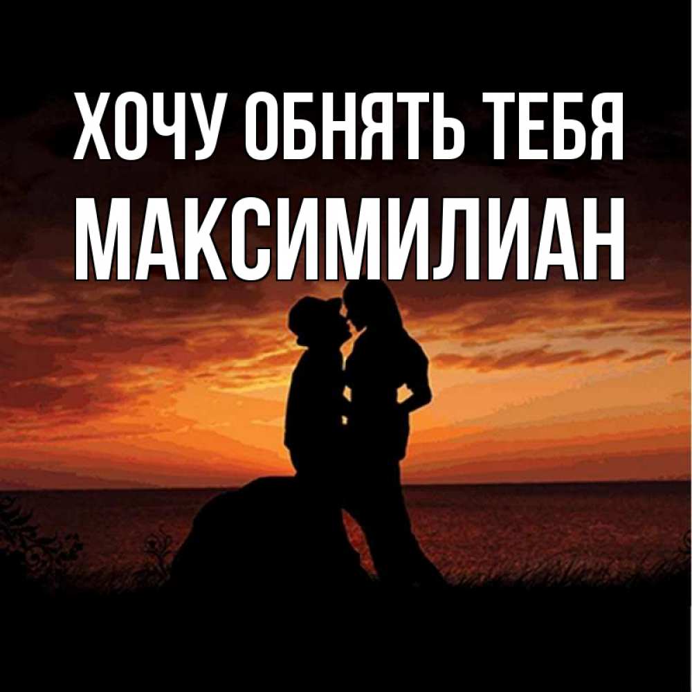 Открытка на каждый день с именем, Максимилиан Хочу обнять тебя парень и девушка и оранжевое небо Прикольная открытка с пожеланием онлайн скачать бесплатно 