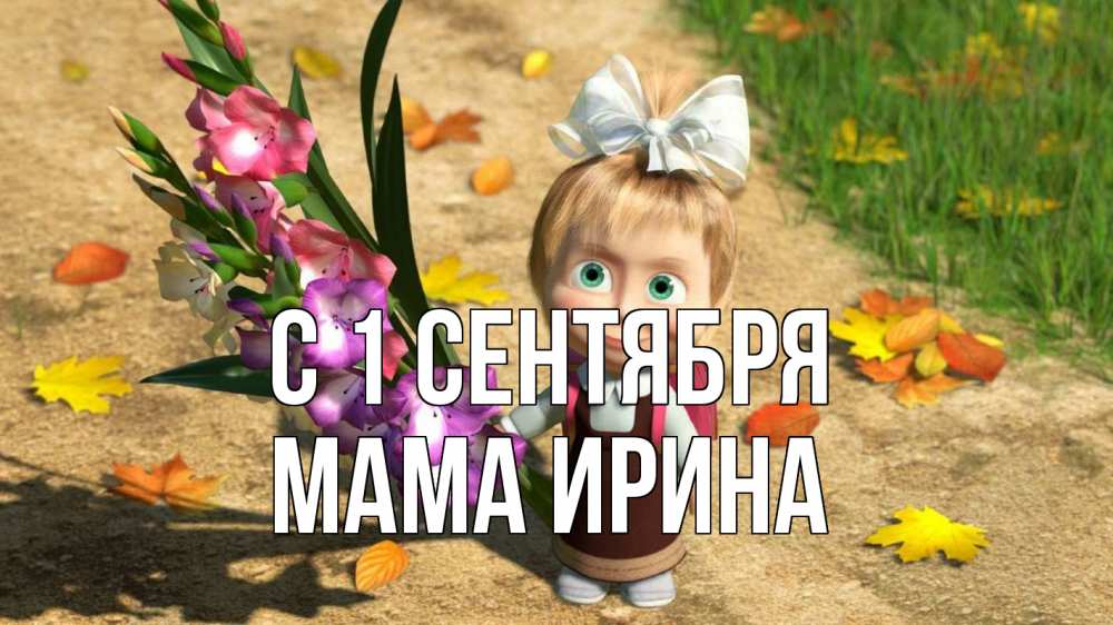 Открытка на каждый день с именем, Мама-Ирина С 1 сентября 1 сентября Прикольная открытка с пожеланием онлайн скачать бесплатно 