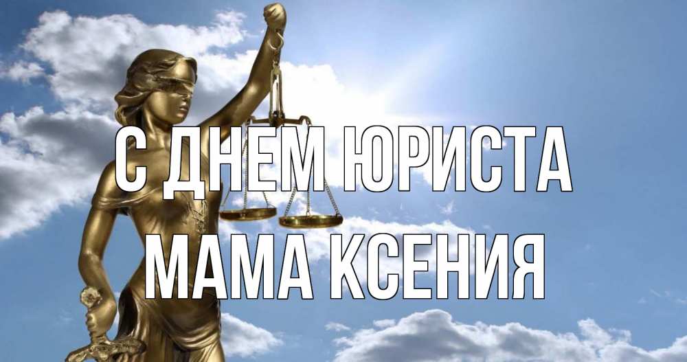 Открытка на каждый день с именем, Мама-Ксения С днем юриста с днем юриста Прикольная открытка с пожеланием онлайн скачать бесплатно 