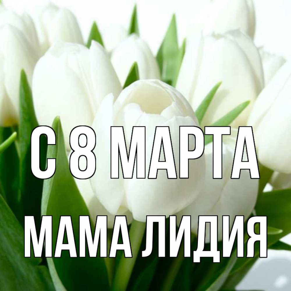 Открытка на каждый день с именем, Мама-Лидия С 8 МАРТА цветы Прикольная открытка с пожеланием онлайн скачать бесплатно 
