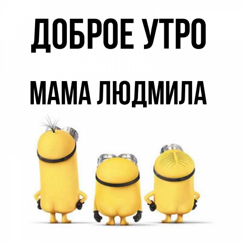 Открытка на каждый день с именем, Мама-Людмила Доброе утро подписать открытку онлайн бесплатно Прикольная открытка с пожеланием онлайн скачать бесплатно 