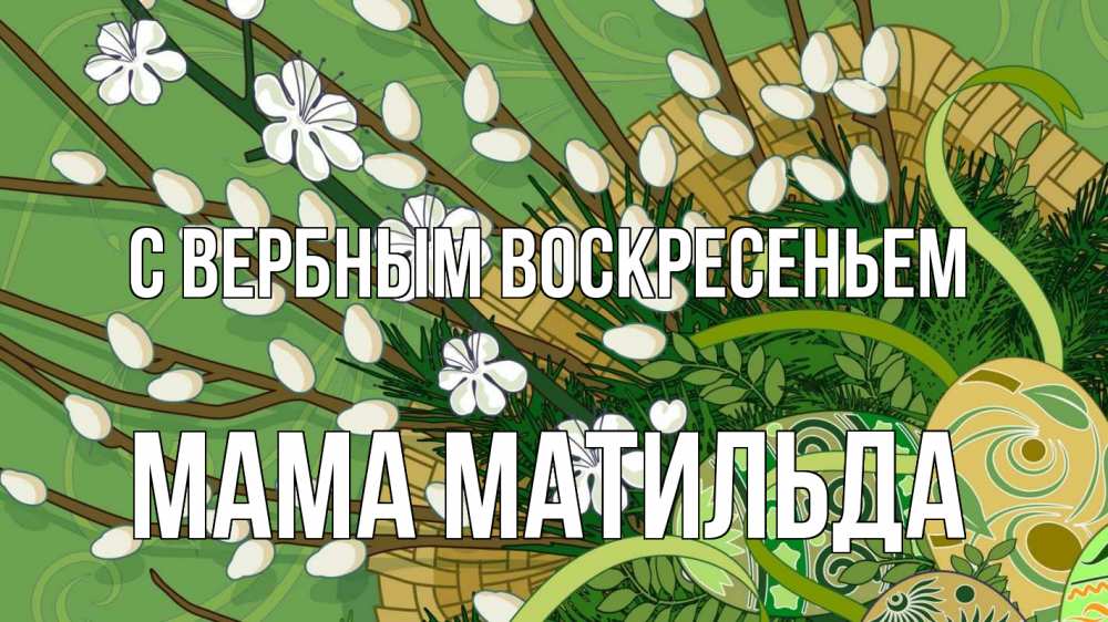 Открытка на каждый день с именем, Мама-Матильда С вербным воскресеньем верба Прикольная открытка с пожеланием онлайн скачать бесплатно 