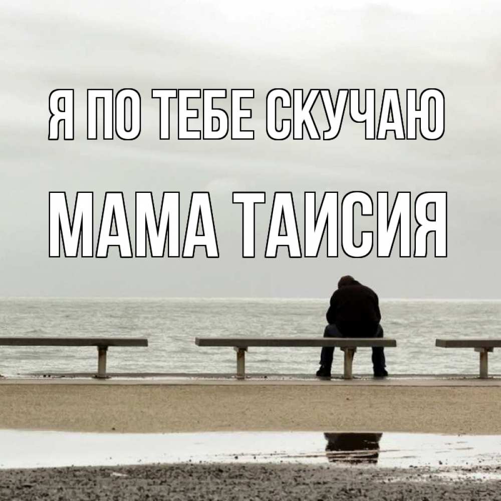 Открытка на каждый день с именем, Мама-Таисия Я по тебе скучаю приходи Прикольная открытка с пожеланием онлайн скачать бесплатно 