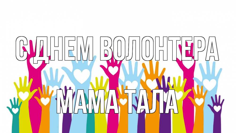 Открытка на каждый день с именем, Мама-Тала С днем волонтера С днем волонтера Прикольная открытка с пожеланием онлайн скачать бесплатно 