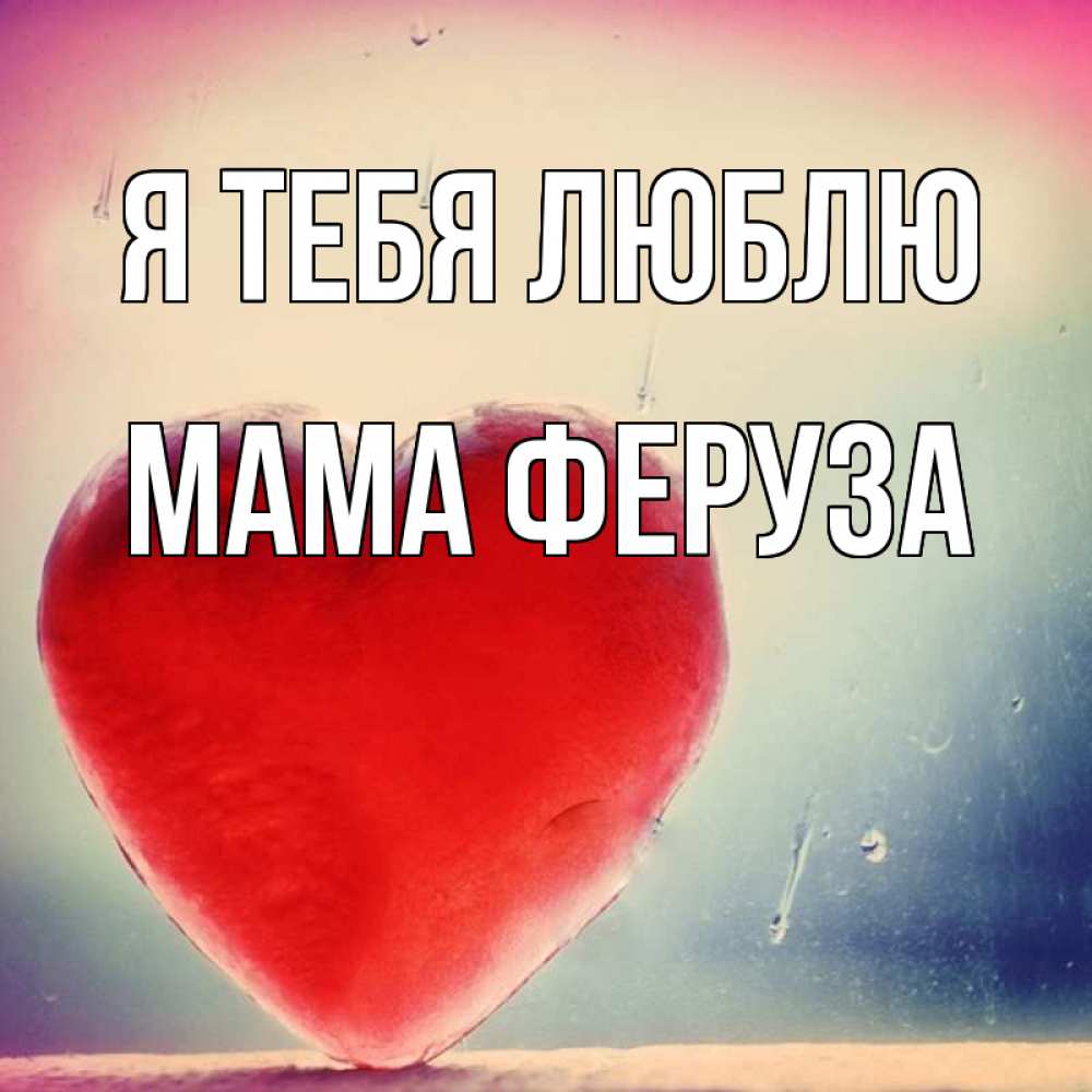 Открытка на каждый день с именем, Мама-Феруза Я тебя люблю красное сердечко Прикольная открытка с пожеланием онлайн скачать бесплатно 