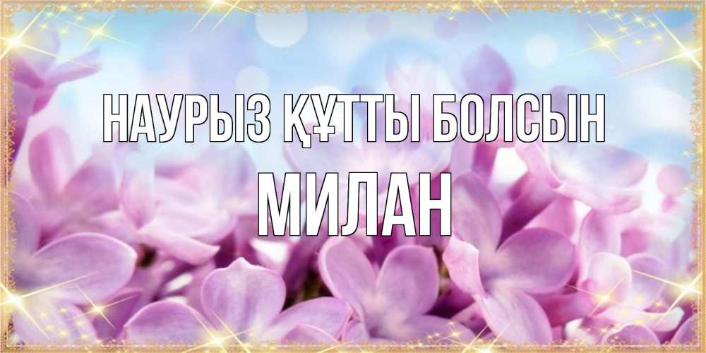 Открытка на каждый день с именем, Милан Наурыз құтты болсын открытка на наурыз  день с цветами Прикольная открытка с пожеланием онлайн скачать бесплатно 