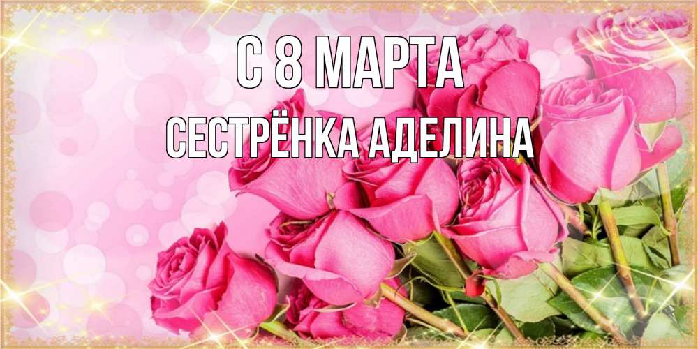 Открытка на каждый день с именем, Сестрёнка-Аделина С 8 МАРТА красивая новая подписанная открытка для девушки на 8 марта Прикольная открытка с пожеланием онлайн скачать бесплатно 
