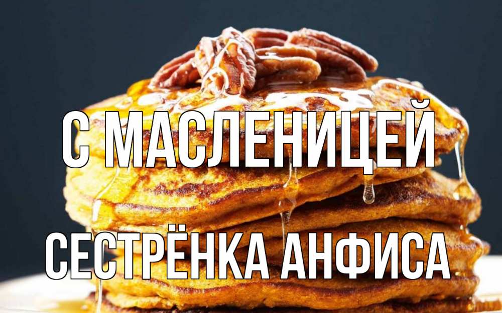Открытка на каждый день с именем, Сестрёнка-Анфиса С масленицей блины Прикольная открытка с пожеланием онлайн скачать бесплатно 