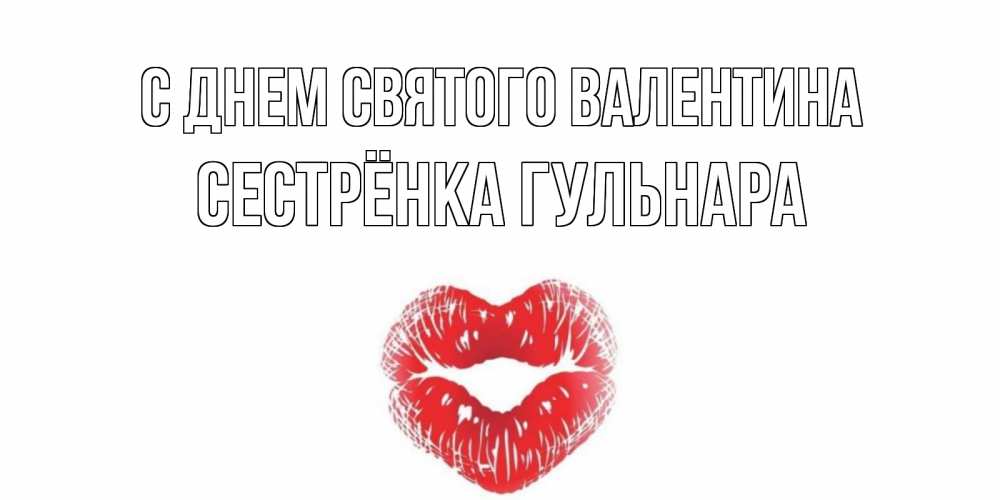 Открытка на каждый день с именем, Сестрёнка-Гульнара С днем Святого Валентина валентинка с губками на день всех влюбленных Прикольная открытка с пожеланием онлайн скачать бесплатно 
