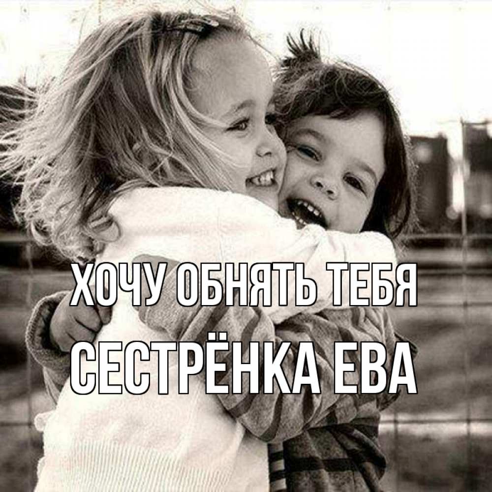 Открытка на каждый день с именем, Сестрёнка-Ева Хочу обнять тебя счастливая парочка Прикольная открытка с пожеланием онлайн скачать бесплатно 