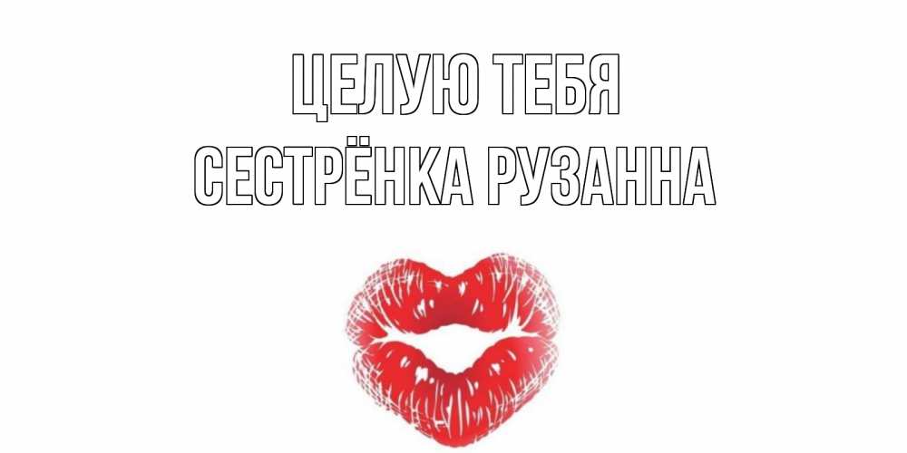 Открытка на каждый день с именем, Сестрёнка-Рузанна Целую тебя поцелуй Прикольная открытка с пожеланием онлайн скачать бесплатно 