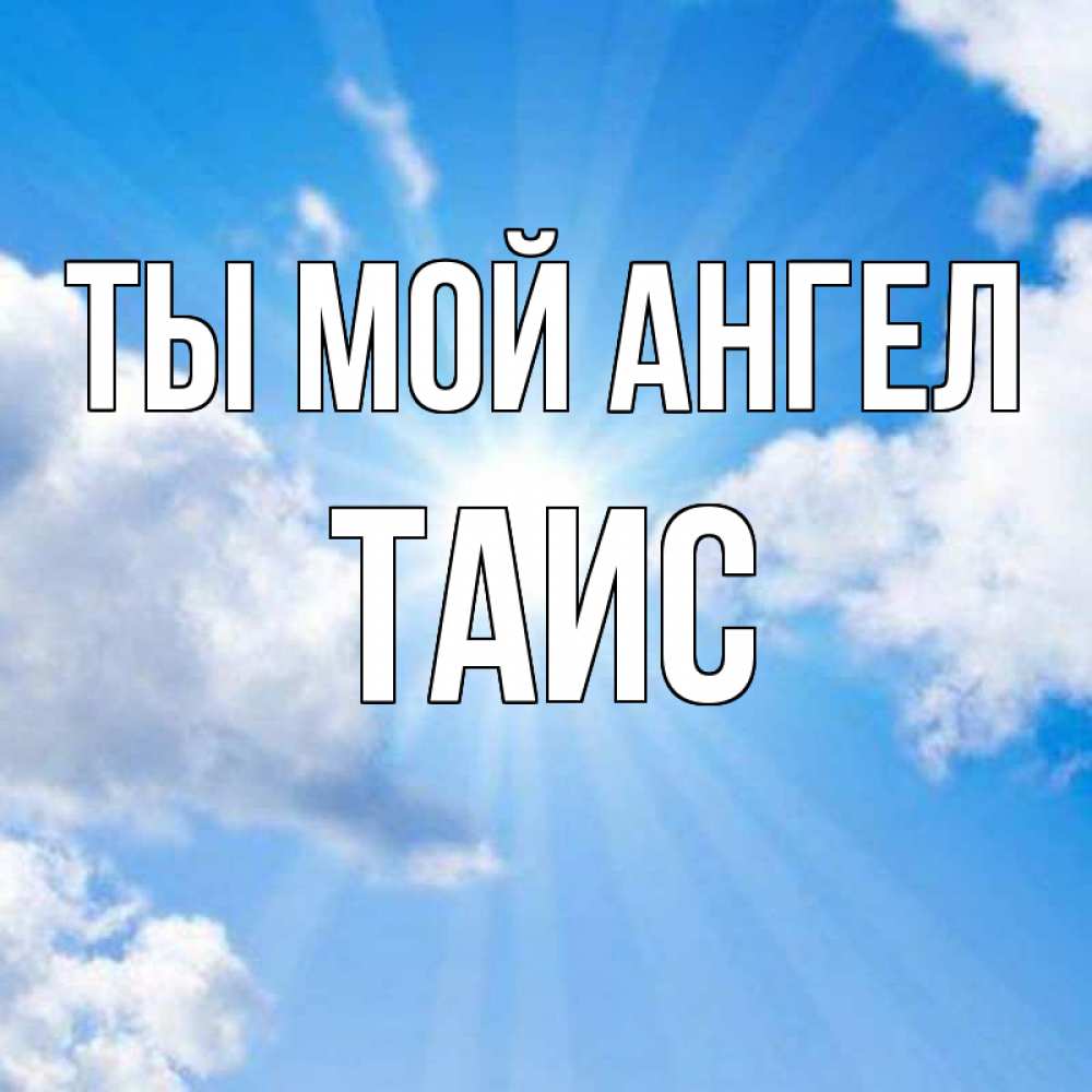 Открытка на каждый день с именем, Таис Ты мой ангел лучики ангельского света с неба Прикольная открытка с пожеланием онлайн скачать бесплатно 