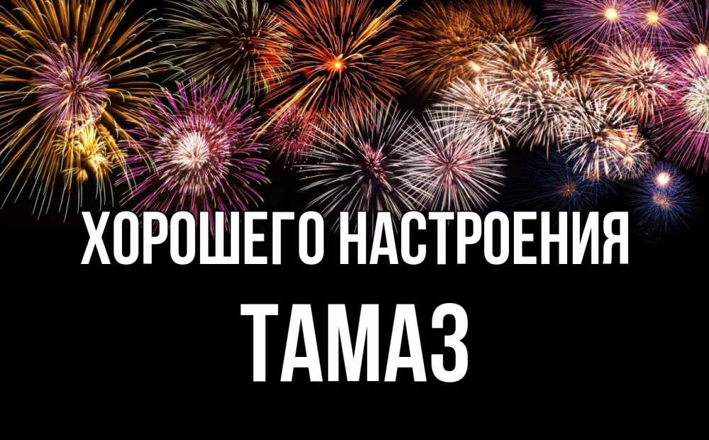 Открытка на каждый день с именем, Тамаз Хорошего настроения Фейрверг 1 Прикольная открытка с пожеланием онлайн скачать бесплатно 