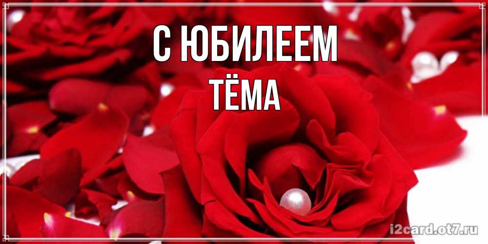 Открытка на каждый день с именем, Тёма С юбилеем роза с жемчужиной на открытке для любимых Прикольная открытка с пожеланием онлайн скачать бесплатно 