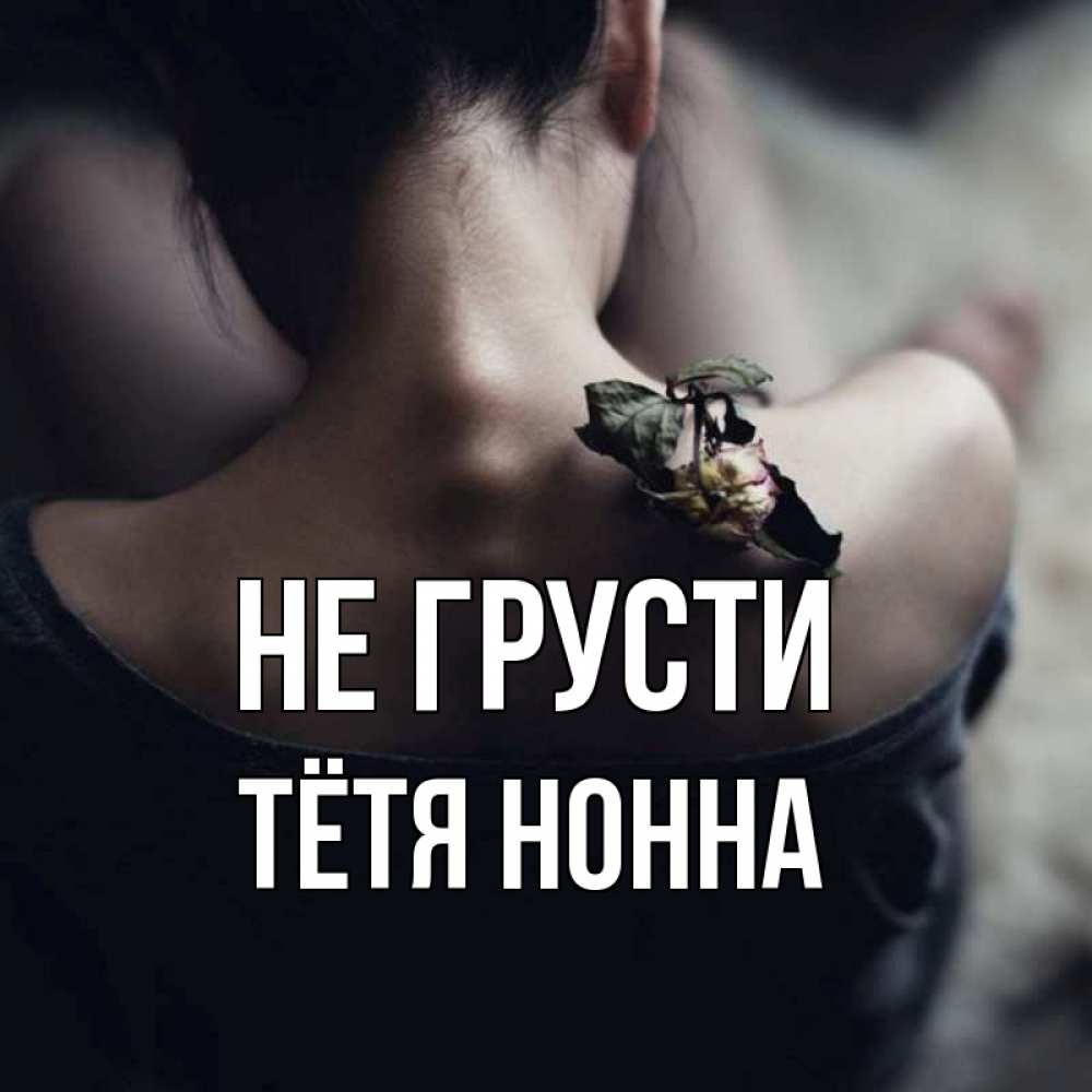 Открытка на каждый день с именем, Тётя-Нонна Не грусти девушка со спины Прикольная открытка с пожеланием онлайн скачать бесплатно 