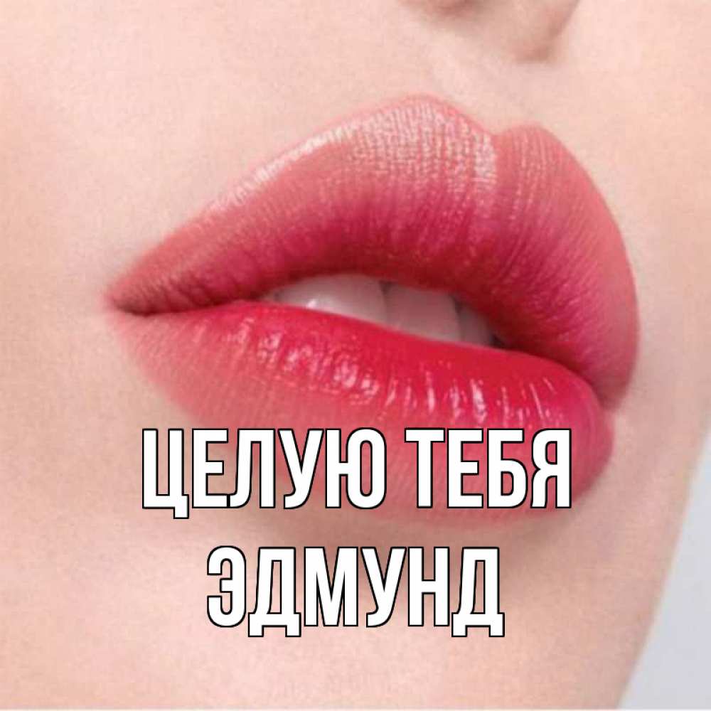 Открытка на каждый день с именем, Эдмунд Целую тебя губы зубки и нежная кожа Прикольная открытка с пожеланием онлайн скачать бесплатно 