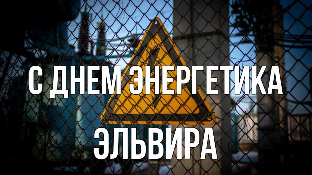 Открытка на каждый день с именем, Эльвира С днем энергетика трансформаторная подстанция Прикольная открытка с пожеланием онлайн скачать бесплатно 