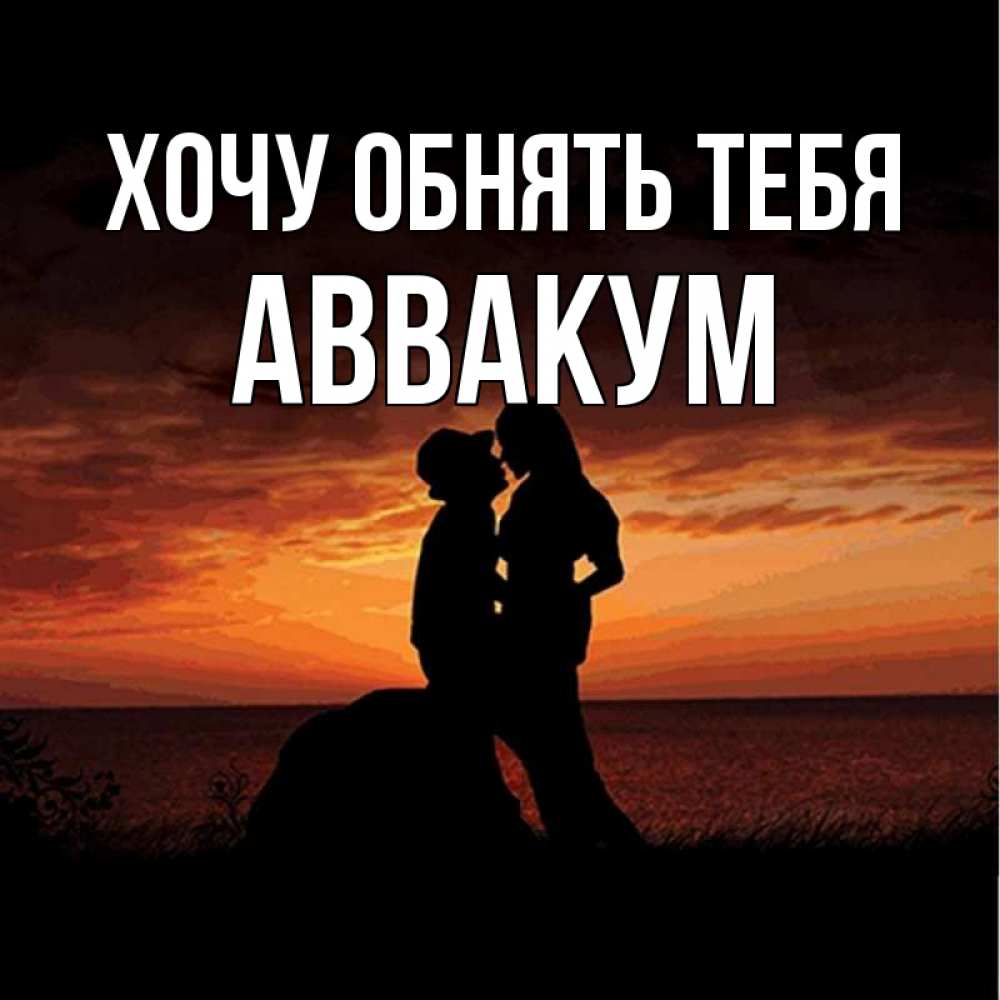 Открытка на каждый день с именем, Аввакум Хочу обнять тебя парень и девушка и оранжевое небо Прикольная открытка с пожеланием онлайн скачать бесплатно 