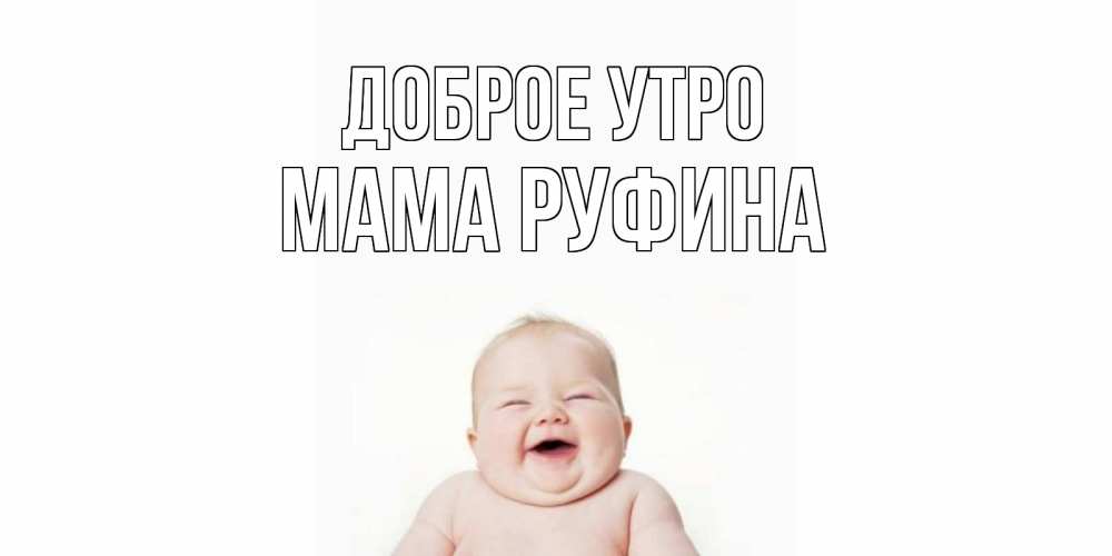 Открытка на каждый день с именем, Мама-Руфина Доброе утро малыш с улыбкой Прикольная открытка с пожеланием онлайн скачать бесплатно 