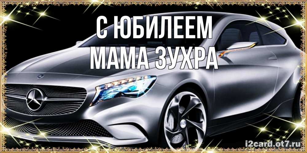 Открытка на каждый день с именем, Мама-Зухра С юбилеем машина мерседес супер класс Прикольная открытка с пожеланием онлайн скачать бесплатно 