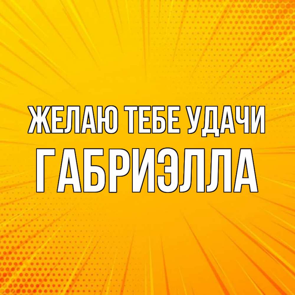 Открытка на каждый день с именем, Габриэлла Желаю тебе удачи фон Прикольная открытка с пожеланием онлайн скачать бесплатно 