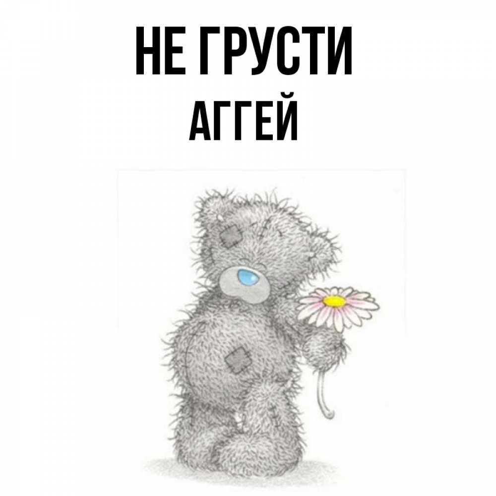 Открытка на каждый день с именем, Аггей Не грусти Плюшевый медвежонок с заплатками Прикольная открытка с пожеланием онлайн скачать бесплатно 